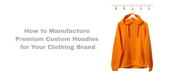How to Manufacture Premium Custom Hoodies for Your Clothing Brand