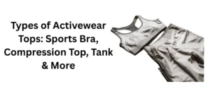 Types of Activewear Tops Sports Bra, Compression Top, Tank & More