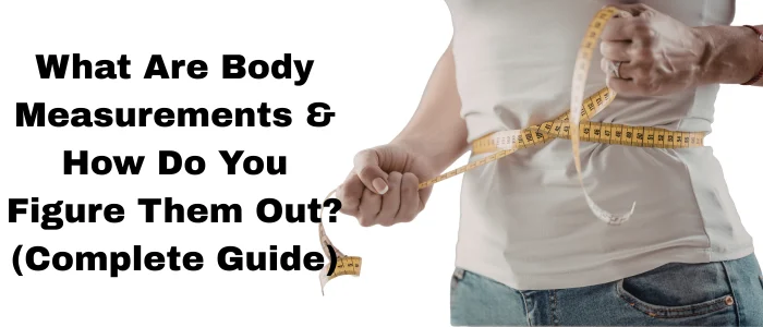 What Are Body Measurements & How Do You Figure Them Out (Complete Guide)