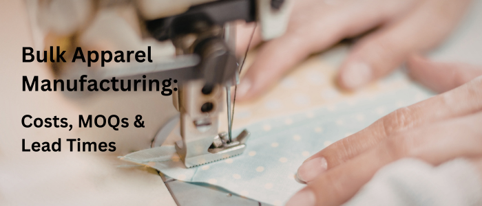 Bulk Apparel Manufacturing Costs MOQs Lead Times