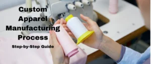 Custom Apparel Manufacturing Process Step by Step Guide