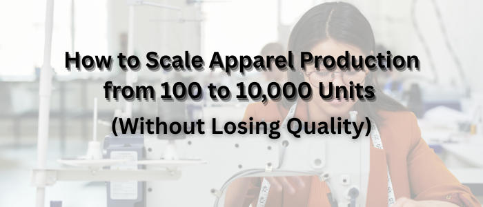 How to Scale Apparel Production from 100 to 10000 Units