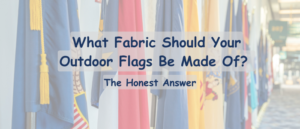 What Fabric Should Your Outdoor Flags Be Made Of