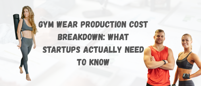 Gym Wear Production Cost Breakdown What Startups Actually Need to Know