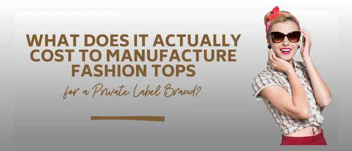What Does It Actually Cost to Manufacture Fashion Tops for a Private Label Brand?